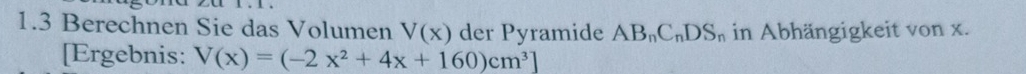 1.3 Berechnen Sie das Volumen V(x) der Pyramide AB_nC_nDS_n in Abhängigkeit von x. 
[Ergebnis: V(x)=(-2x^2+4x+160)cm^3]