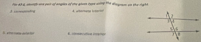 For #3-6, identify one pair of angles of the given type using the diagram on the right.
3 carresponding 4. alternate interior
S. alternate extérior 6. consecutive interior