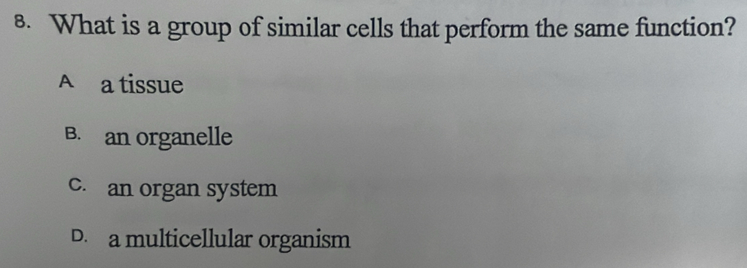 What is a group of similar cells that perform the same function?
A a tissue
B. an organelle
c. an organ system
D. a multicellular organism