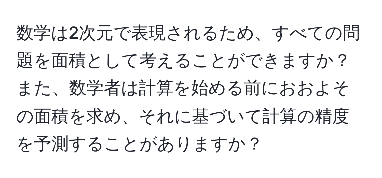 数学は2次元で表現されるため、すべての問題を面積として考えることができますか？また、数学者は計算を始める前におおよその面積を求め、それに基づいて計算の精度を予測することがありますか？