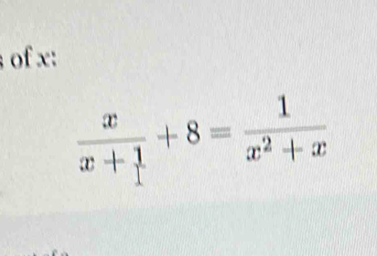 of x :
 x/x+1 +8= 1/x^2+x 