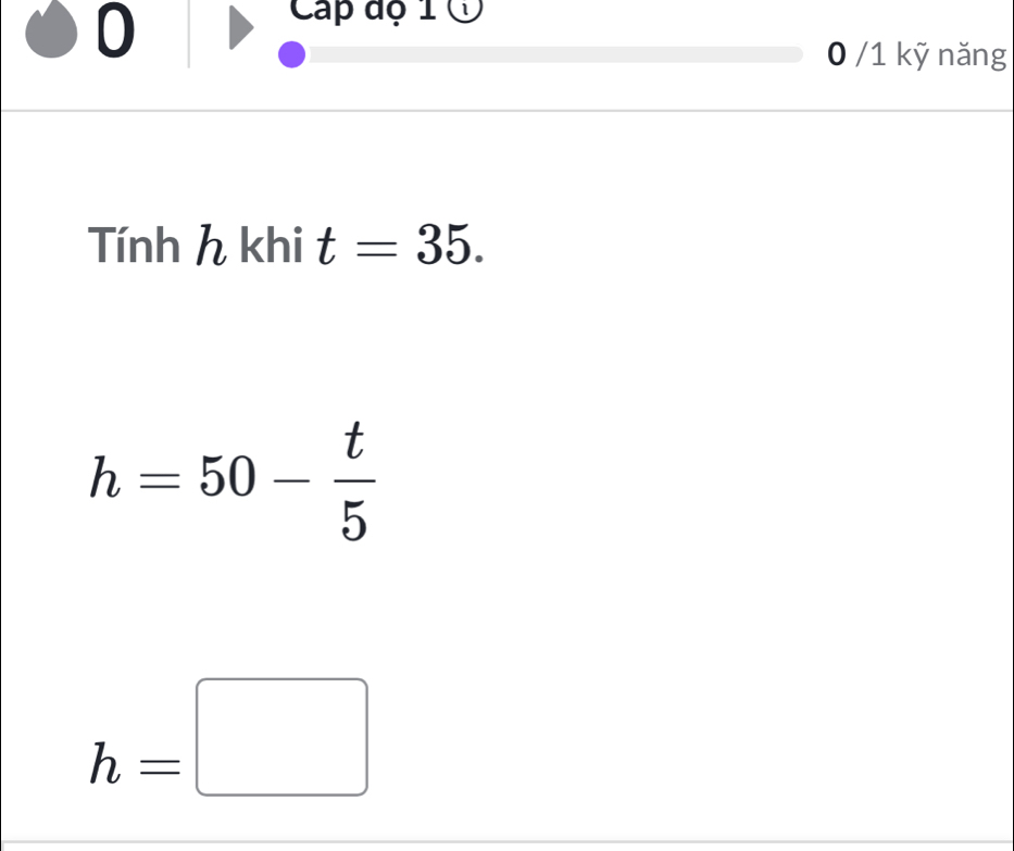 Cap độ 1 Ở
0 /1 kỹ năng 
Tính h khi t=35.
h=50- t/5 
h=□