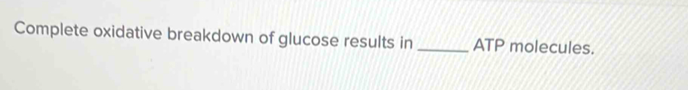 Complete oxidative breakdown of glucose results in _ATP molecules.