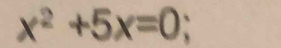 x^2+5x=0;