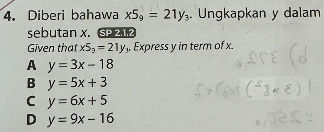 Diberi bahawa x5_9=21y_3. Ungkapkan y dalam
sebutan X. SP 2.1.2
Given that x5_9=21y_3. Express y in term of x.
A y=3x-18
B y=5x+3
C y=6x+5
D y=9x-16