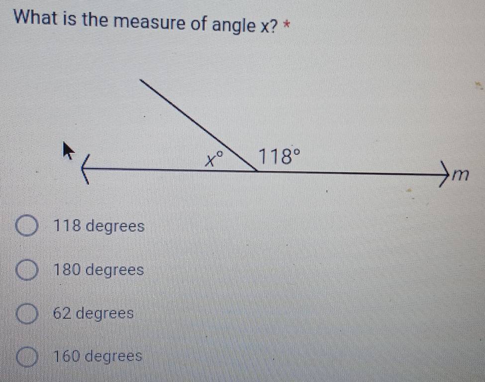 What is the measure of angle x? *
118 degrees
180 degrees
62 degrees
160 degrees