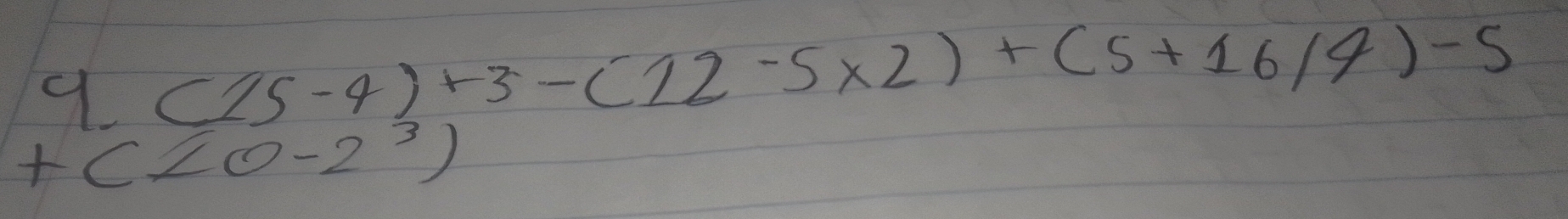 4.(15-4)+3-(12-5* 2)+(5+16/4)-5
t(∠ O-2^3)