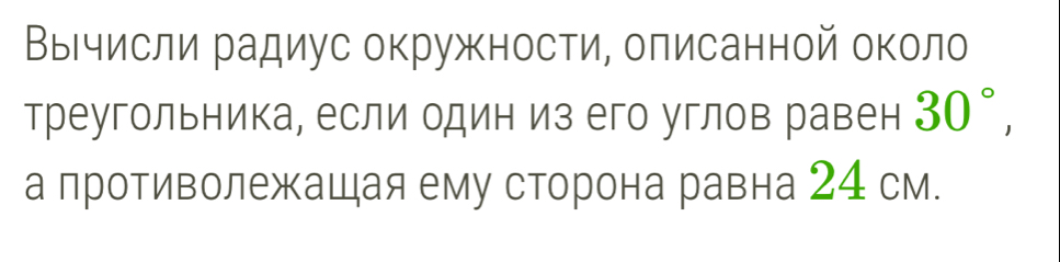 ВыΒчисли радиус окружности, олисанной около 
треугольника, если один из его углов равен 30°, 
а противолежашая ему сторона равна 24 см.