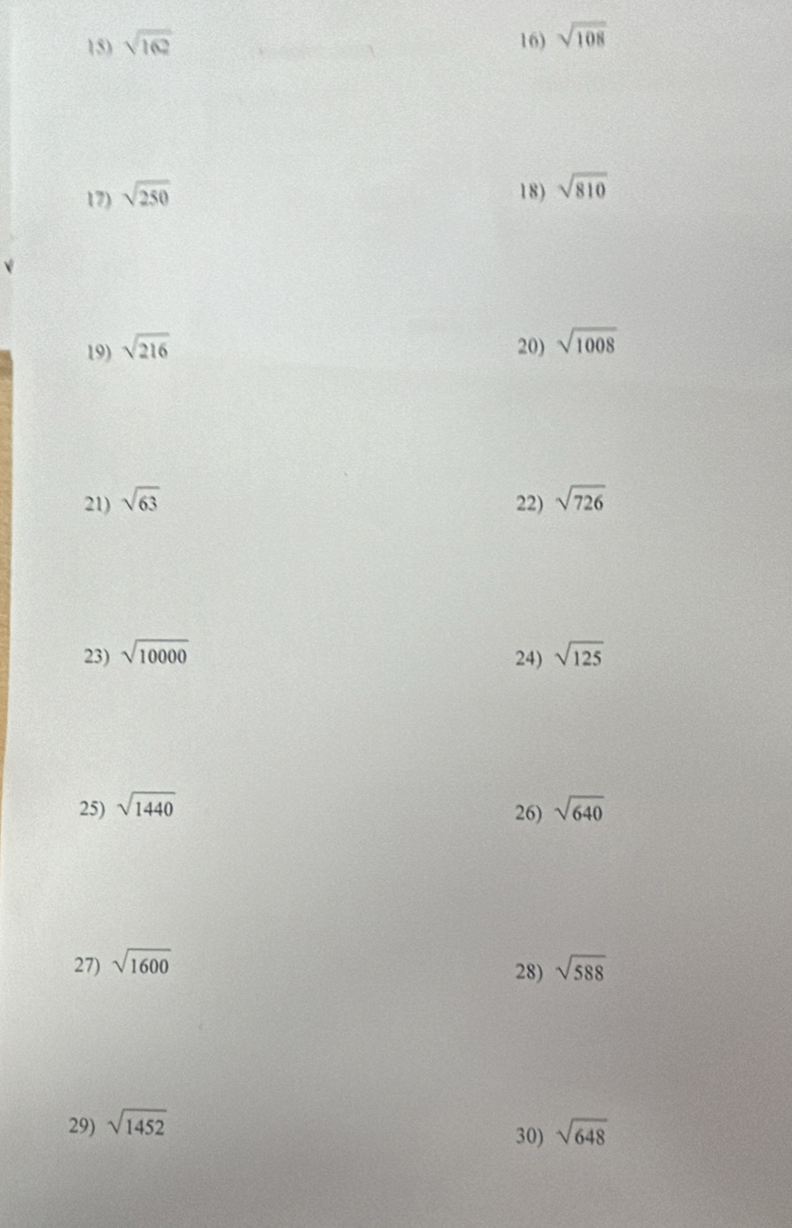 sqrt(162) 16) sqrt(108)
17) sqrt(250) 18) sqrt(810)
19) sqrt(216) 20) sqrt(1008)
21) sqrt(63) 22) sqrt(726)
23) sqrt(10000) 24) sqrt(125)
25) sqrt(1440) sqrt(640)
26) 
27) sqrt(1600) sqrt(588)
28) 
29) sqrt(1452) sqrt(648)
30)