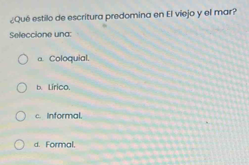 ¿Qué estilo de escritura predomina en El viejo y el mar?
Seleccione una:
a. Coloquial.
b. Lírico.
c. Informal.
d. Formal.