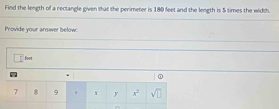 Find the length of a rectangle given that the perimeter is 180 feet and the length is 5 times the width. 
Provide your answer below:
feet
①
7 8 9 ÷ x y x^2 sqrt(□ )