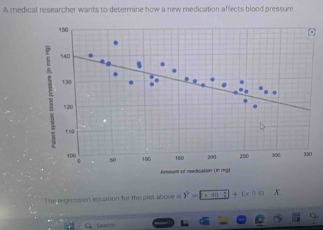 A medical researcher wants to determine how a new medication affects blood pressure 
The regression equation for the plot above is hat Y= x40+Cx0.43 X
Searchi