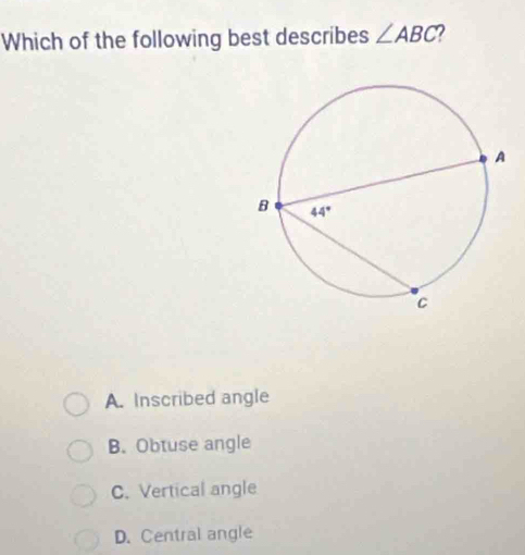 Which of the following best describes ∠ ABC
A. Inscribed angle
B. Obtuse angle
C. Vertical angle
D. Central angle