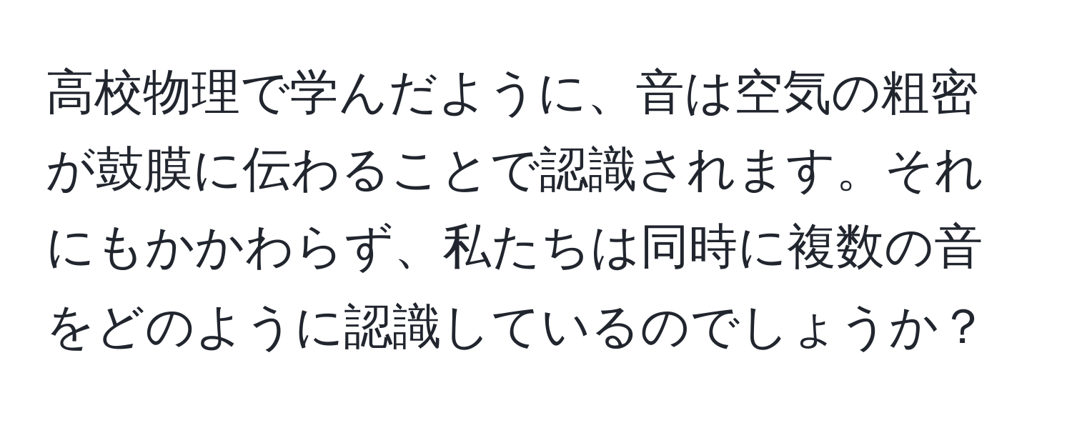 高校物理で学んだように、音は空気の粗密が鼓膜に伝わることで認識されます。それにもかかわらず、私たちは同時に複数の音をどのように認識しているのでしょうか？