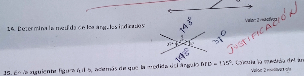 Valor: 2 reactivos
* 14. Determina la medida de los ángulos indicados:
15. En la siguiente figura ell _1parallel l_2 , además de que la medida del ángulo BFD=115°. Calcula la medida del án
Valor: 2 reactivos c/u