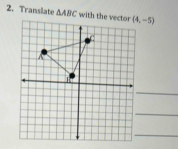 Translate △ ABC langle 4,-5rangle
_ 
_ 
_