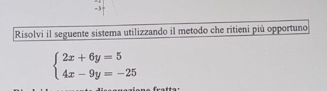 Risolvi il seguente sistema utilizzando il metodo che ritieni più opportuno
beginarrayl 2x+6y=5 4x-9y=-25endarray.