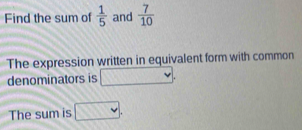 Find the sum of  1/5  and  7/10 
The expression written in equivalent form with common 
denominators is 100° f(x) □. 
The sum is □ v 
|