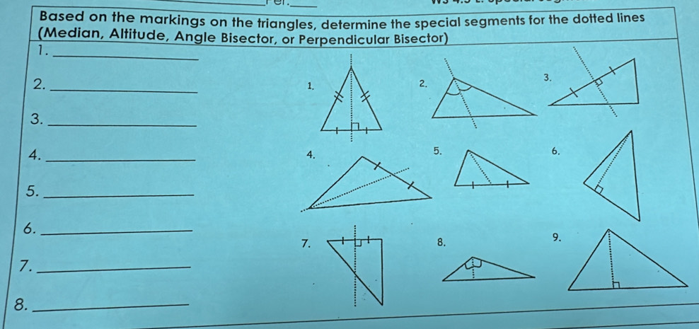 Based on the markings on the triangles, determine the special segments for the dotted lines 
(Median, Altitude, Angle Bisector, or Perpendicular Bisector) 
1._ 
2._ 
1. 
3._ 
4._ 
6. 
5._ 
6._ 
7. 
8. 
7._ 
8._