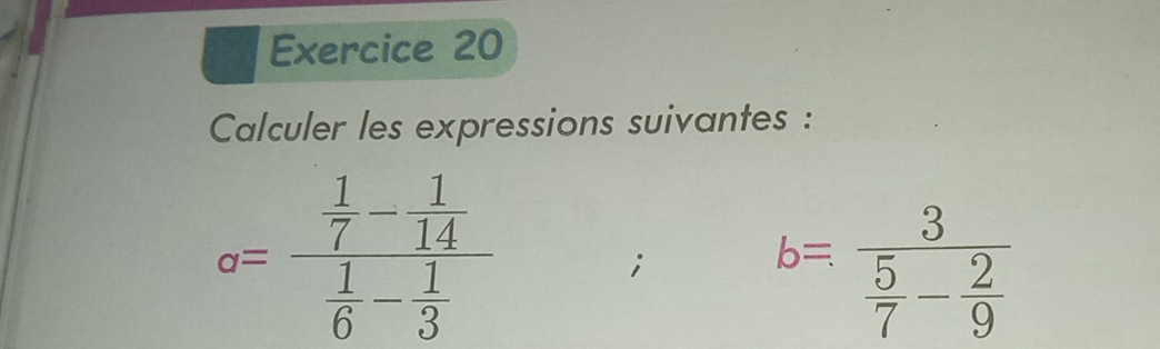 Calculer les expressions suivantes :
a=frac  1/7 - 1/14  1/6 - 1/3 ;
b=frac 3 5/7 - 2/9 