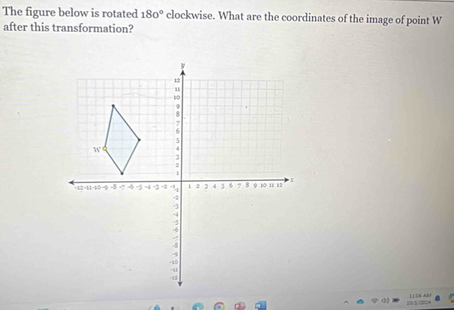 The figure below is rotated 180° clockwise. What are the coordinates of the image of point W
after this transformation? 
11 06 AM 
10/1/2024