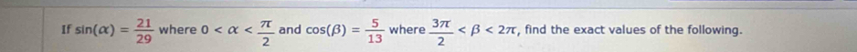 If sin (alpha )= 21/29  where 0 and cos (beta )= 5/13  where  3π /2  <2π , find the exact values of the following.