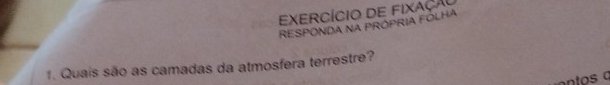 EXercÍcio dE Fixaçã 
RESPONDA NA PRÓPRIA FOLHA 
1. Quais são as camadas da atmosfera terrestre?