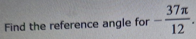 Find the reference angle for - 37π /12 .