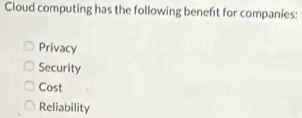 Cloud computing has the following beneft for companies:
Privacy
Security
Cost
Reliability