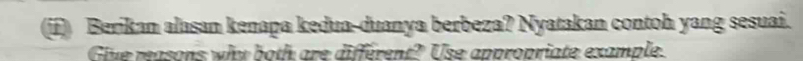 (if) Berikan alasan kenapa kedua-duanya berbeza? Nyatakan contoh yang sesuai. 
Give reasons why both are different? Use appropriate example.