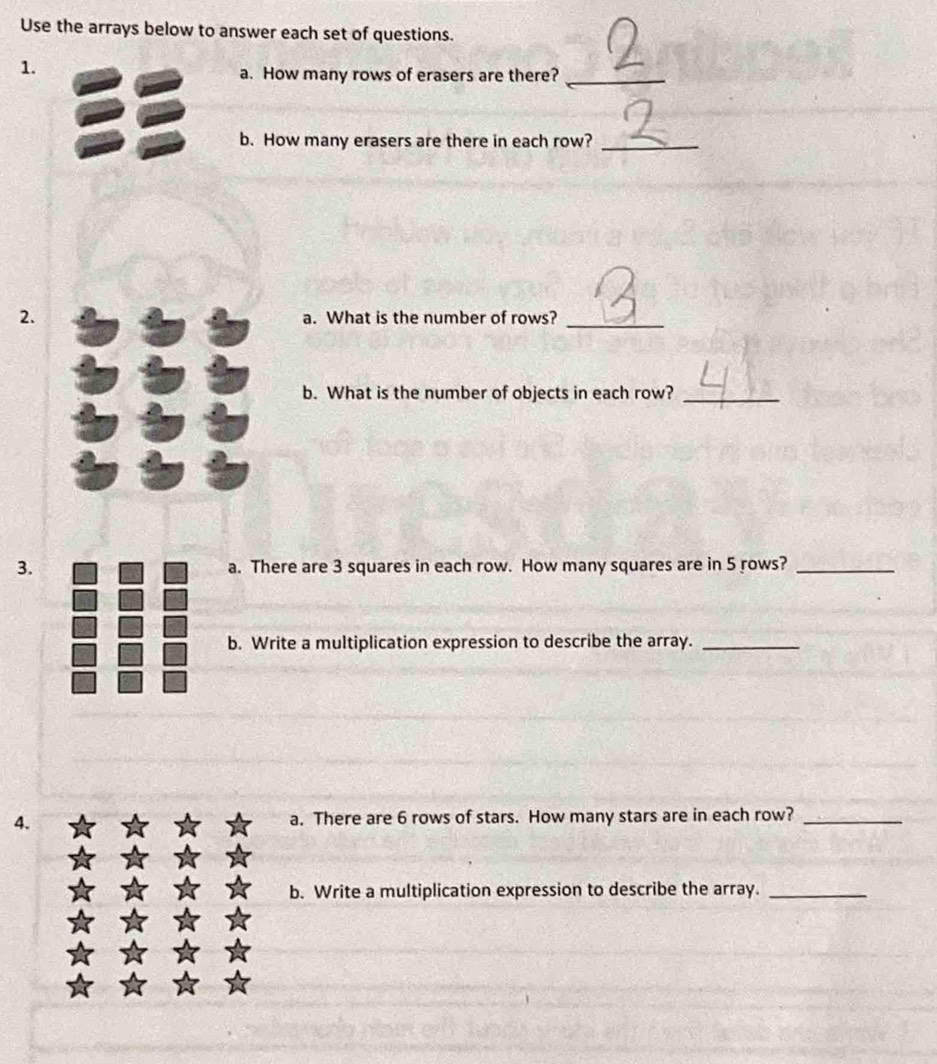 Use the arrays below to answer each set of questions. 
1. 
a. How many rows of erasers are there?_ 
b. How many erasers are there in each row?_ 
2. a. What is the number of rows?_ 
b. What is the number of objects in each row?_ 
3. a. There are 3 squares in each row. How many squares are in 5 rows?_ 
b. Write a multiplication expression to describe the array._ 
4. a. There are 6 rows of stars. How many stars are in each row?_ 
b. Write a multiplication expression to describe the array._