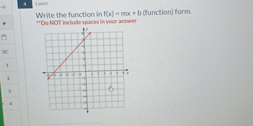 4 1 point 
Write the function in f(x)=mx+b (function) form. 
**Do NOT include spaces in your answer
1
2
3
4