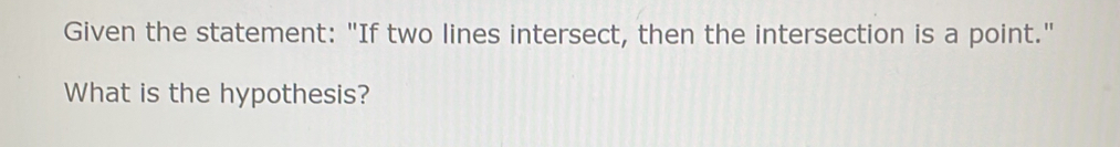 Given the statement: "If two lines intersect, then the intersection is a point." 
What is the hypothesis?