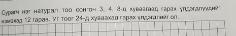 Сурагч нэг натурал тоо сонгон 3, 4, 8 -д хуваагаад гарах γлдэгдлуудийг 
нэмэхзд 12 гарав. Уг тоoг 24 -д хуваахад гарах γлдэгдлийг ол.