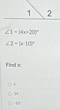 ∠ 1=(4x+20)^circ 
∠ 2=(x-10)^circ 
Find x :
5
34
-10