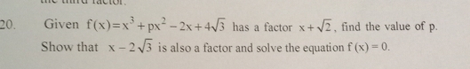 Given f(x)=x^3+px^2-2x+4sqrt(3) has a factor x+sqrt(2) , find the value of p.
Show that x-2sqrt(3) is also a factor and solve the equation f(x)=0