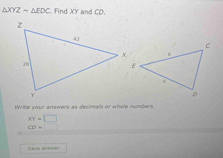 △ XYZsim △ EDC. Find XY and CD. 
Write your answers as decimals or whole numbers.
XY=□
CD=□
Save answer