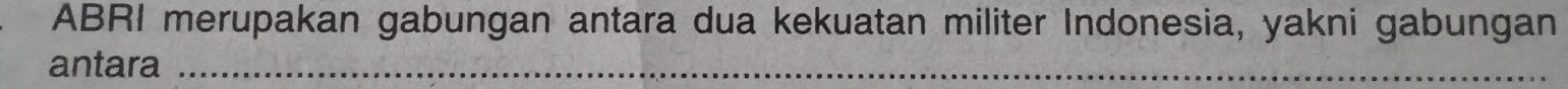 ABRI merupakan gabungan antara dua kekuatan militer Indonesia, yakni gabungan 
antara_