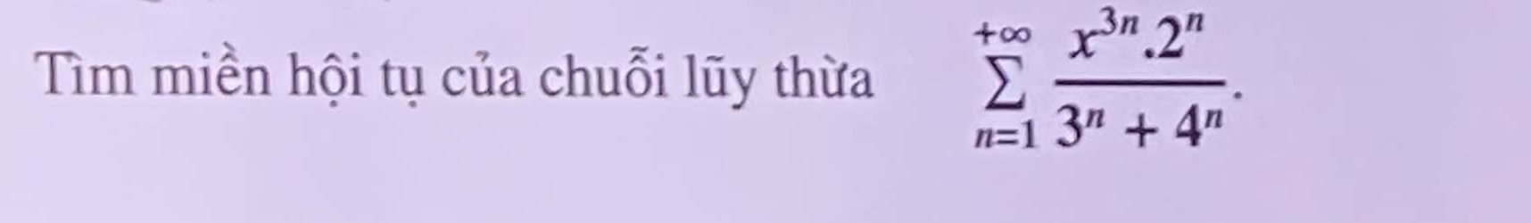 Tìm miền hội tụ của chuỗi lũy thừa sumlimits _(n=1)^(+∈fty) (x^(3n).2^n)/3^n+4^n .