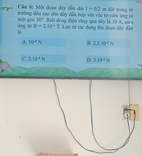 Một đoạn dây dẫn dài l=0,2m đặt trong từ
trường đều sao cho dây dẫn hợp với véc tơ cảm ứng từ
một góc 30° *. Biết dòng điện chạy qua dây là 10 A, cảm
ứng từ B=2.10^(-4)T * Lực từ tác dụng lên đoạn dây dẫn
là
A. 10^(-4)N. B. 2,5.10^(-4)N.
C. 2.10^(-4)N D. 3.10^(-4)N.