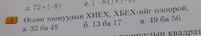 Д. 72/ (-8) e. (-81)* (-3)
* Θгсθн тоонуудьн ΧИΕΧ, ΧБΕΧ-ийг олоорой.
a. 32 6a 48 6. 13 6a 17 b. 49 6a 56
νγıыıΗ Κвадраï