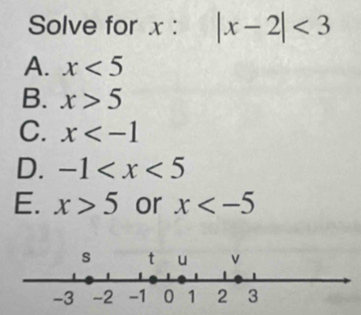 Solve for x : |x-2|<3</tex>
A. x<5</tex>
B. x>5
C. x
D. -1
E. x>5 or x