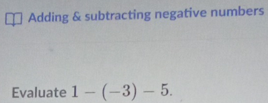 Adding & subtracting negative numbers 
Evaluate 1-(-3)-5.