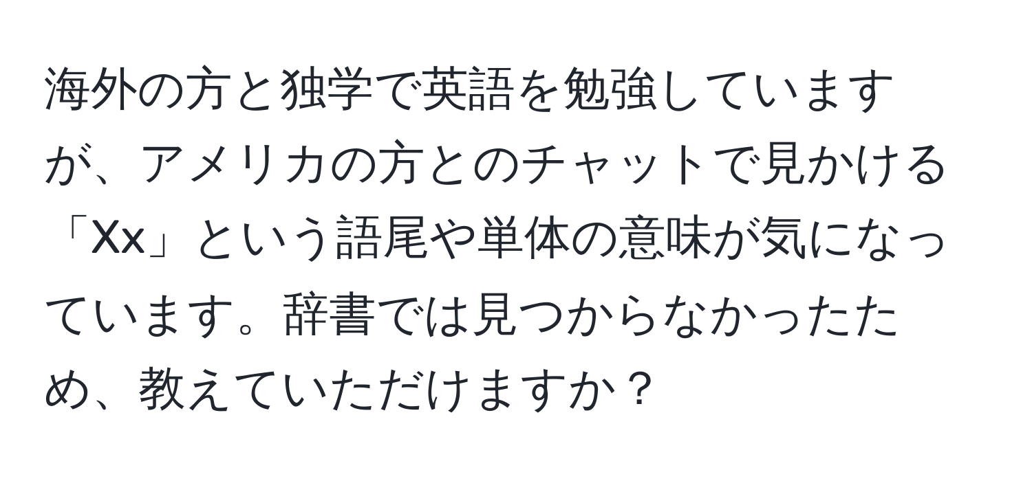 海外の方と独学で英語を勉強していますが、アメリカの方とのチャットで見かける「Xx」という語尾や単体の意味が気になっています。辞書では見つからなかったため、教えていただけますか？