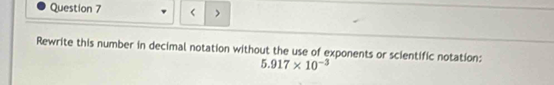 < > 
Rewrite this number in decimal notation without the use of exponents or scientific notation:
5.917* 10^(-3)