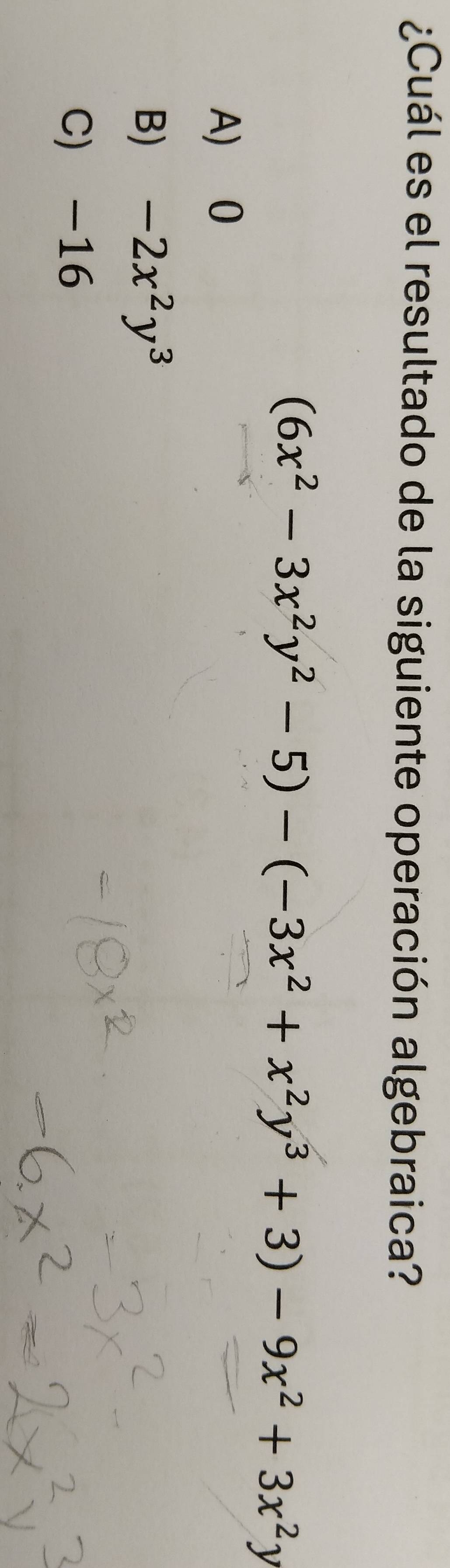 ¿Cuál es el resultado de la siguiente operación algebraica?
(6x^2-3x^2y^2-5)-(-3x^2+x^2y^3+3)-9x^2+3x^2y
A) 0
B) -2x^2y^3
C) -16