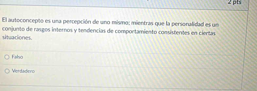 El autoconcepto es una percepción de uno mismo; mientras que la personalidad es un
conjunto de rasgos internos y tendencias de comportamiento consistentes en ciertas
situaciones.
Falso
Verdadero