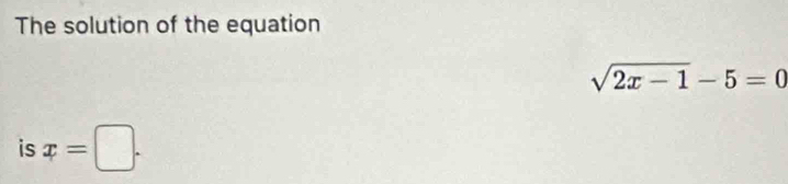 The solution of the equation
sqrt(2x-1)-5=0
is x=□.