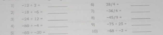 -12/ 2= _6) 28/4= _ 
2 -18/ -6= _ 
7) -36/4= _ 
3) -24/ 12= _ 
8) -45/9= _ 
9) 
4) -80/ -4= _ -75/ 25= _ 
5) -60/ -30= _10) -68/ -2= _