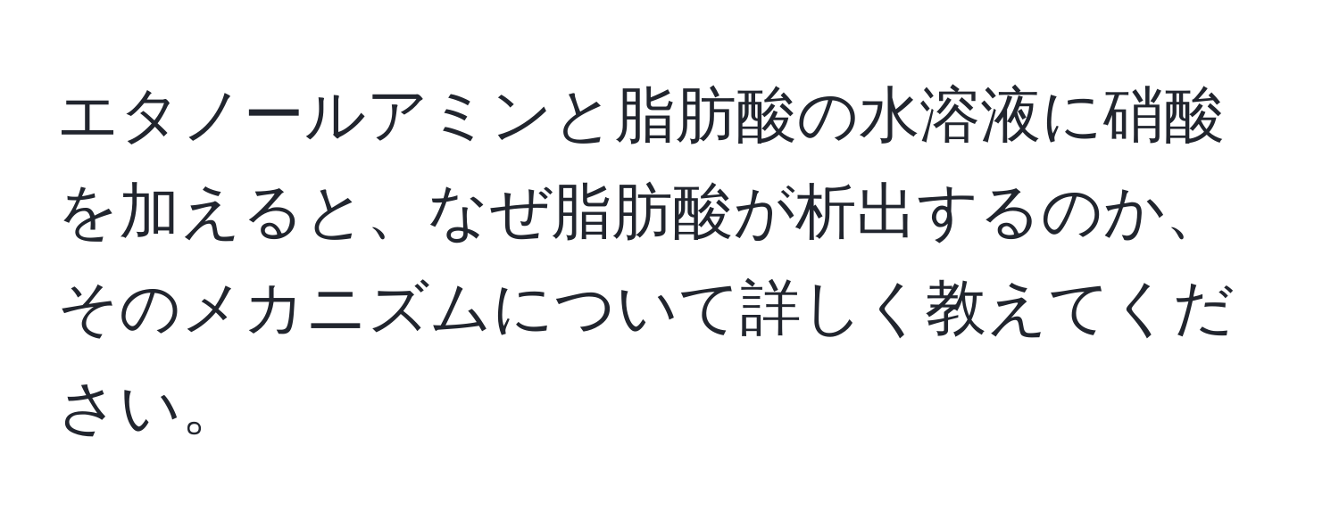 エタノールアミンと脂肪酸の水溶液に硝酸を加えると、なぜ脂肪酸が析出するのか、そのメカニズムについて詳しく教えてください。